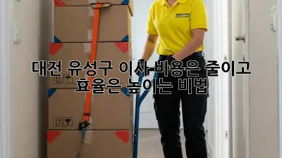 대전 유성구 이사, 비용은 줄이고 효율은 높이는 비법 🔑