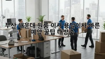 부산 해운대 원룸 이사? 용달이사 빠른 예약, 꿀팁 대방출!
