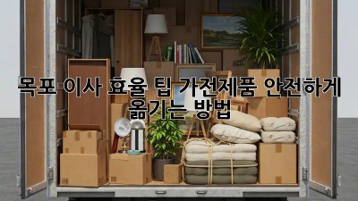 목포 이사 효율 팁: 가전제품 안전하게 옮기는 방법! 🚛📦