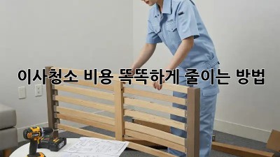 이사청소, 비용 똑똑하게 줄이는 방법!